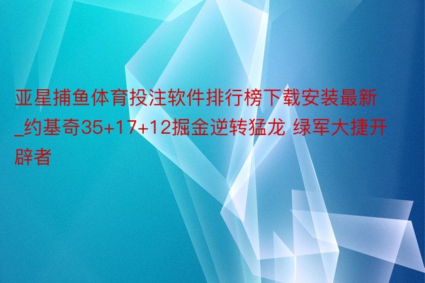 亚星捕鱼体育投注软件排行榜下载安装最新_约基奇35+17+12掘金逆转猛龙 绿军大捷开辟者