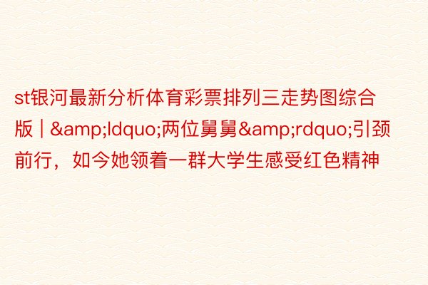 st银河最新分析体育彩票排列三走势图综合版 | &ldquo;两位舅舅&rdquo;引颈前行，如今她领着一群大学生感受红色精神