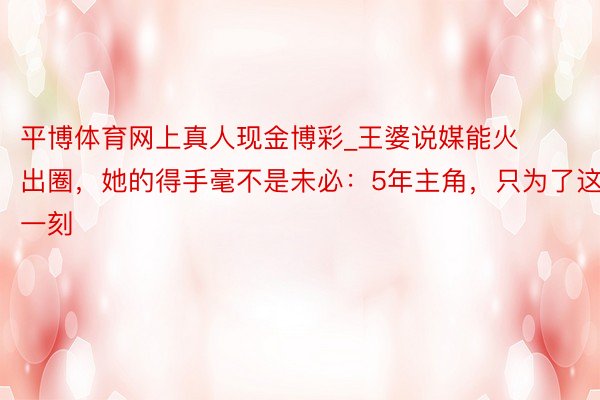 平博体育网上真人现金博彩_王婆说媒能火出圈，她的得手毫不是未必：5年主角，只为了这一刻