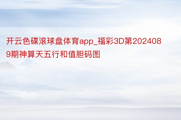 开云色碟滚球盘体育app_福彩3D第2024089期神算天五行和值胆码图