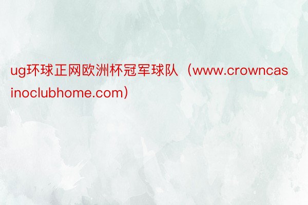 ug环球正网欧洲杯冠军球队（www.crowncasinoclubhome.com）