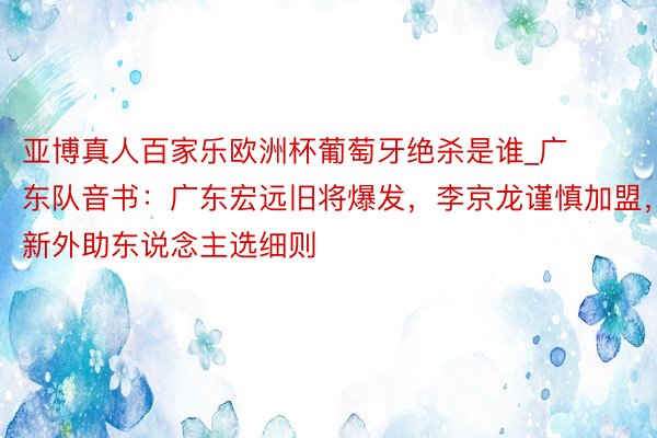 亚博真人百家乐欧洲杯葡萄牙绝杀是谁_广东队音书：广东宏远旧将爆发，李京龙谨慎加盟，新外助东说念主选细则