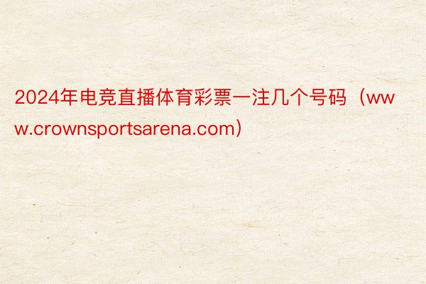 2024年电竞直播体育彩票一注几个号码（www.crownsportsarena.com）