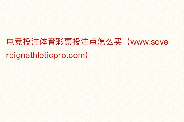 电竞投注体育彩票投注点怎么买（www.sovereignathleticpro.com）