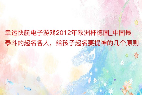 幸运快艇电子游戏2012年欧洲杯德国_中国最泰斗的起名各人，给孩子起名要提神的几个原则