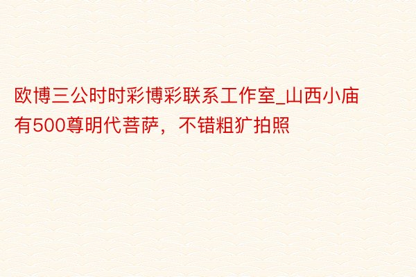 欧博三公时时彩博彩联系工作室_山西小庙有500尊明代菩萨，不错粗犷拍照