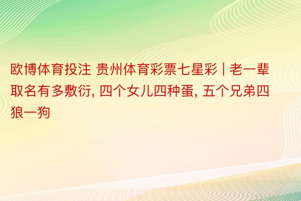 欧博体育投注 贵州体育彩票七星彩 | 老一辈取名有多敷衍, 四个女儿四种蛋, 五个兄弟四狼一狗