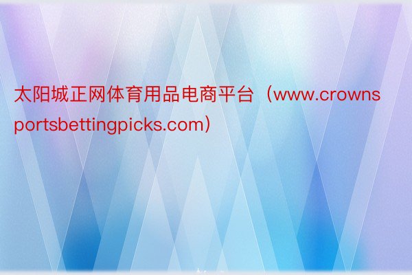 太阳城正网体育用品电商平台（www.crownsportsbettingpicks.com）