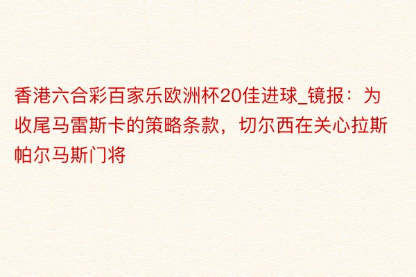 香港六合彩百家乐欧洲杯20佳进球_镜报：为收尾马雷斯卡的策略条款，切尔西在关心拉斯帕尔马斯门将