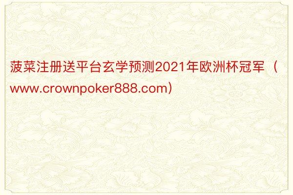 菠菜注册送平台玄学预测2021年欧洲杯冠军（www.crownpoker888.com）