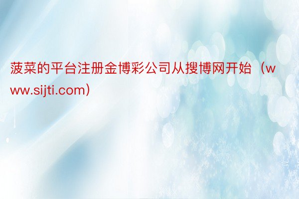 菠菜的平台注册金博彩公司从搜博网开始（www.sijti.com）