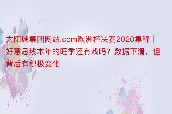 太阳城集团网站.com欧洲杯决赛2020集锦 | 好意思线本年的旺季还有戏吗？数据下滑，但背后有积极变化